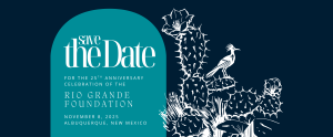 Save the Date for the 25th Anniversary of the Rio Grande Foundation. November 8, 2025. Albuquerque, NM.